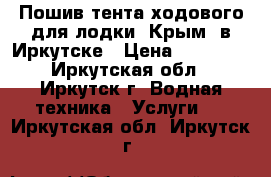Пошив тента ходового для лодки «Крым» в Иркутске › Цена ­ 16 000 - Иркутская обл., Иркутск г. Водная техника » Услуги   . Иркутская обл.,Иркутск г.